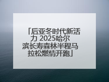 后亚冬时代新活力 2025哈尔滨长寿森林半程马拉松燃情开跑