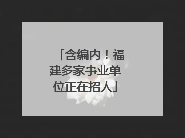 含编内！福建多家事业单位正在招人