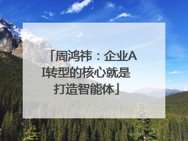 周鸿祎：企业AI转型的核心就是打造智能体