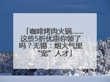 咖啡烤肉火锅……这些5折优惠你领了吗？无锡：烟火气里“宠”人才