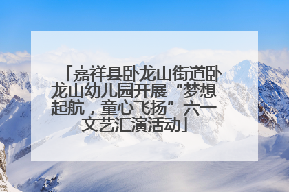嘉祥县卧龙山街道卧龙山幼儿园开展“梦想起航，童心飞扬”六一文艺汇演活动