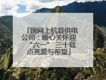 国网上杭县供电公司：暖心关怀迎“六一” 三十载点亮爱与希望