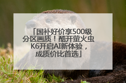 国补好价享500级分区画质！酷开萤火虫K6开启AI新体验，成质价比首选