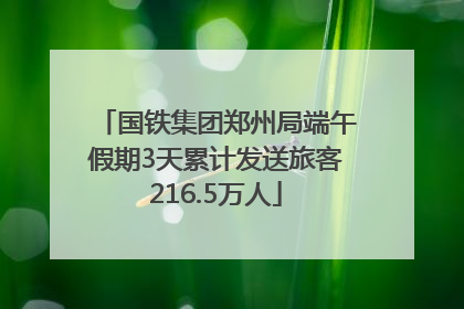国铁集团郑州局端午假期3天累计发送旅客216.5万人