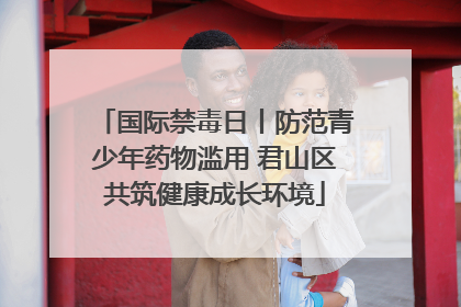 国际禁毒日丨防范青少年药物滥用 君山区共筑健康成长环境