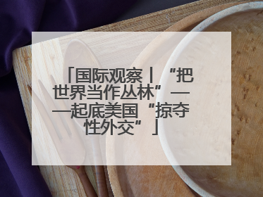 国际观察丨“把世界当作丛林”——起底美国“掠夺性外交”