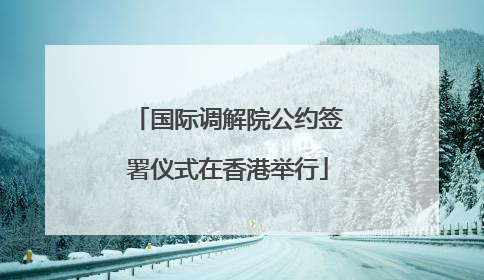 国际调解院公约签署仪式在香港举行