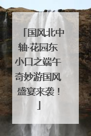 国风北中轴·花园东小口之端午奇妙游国风盛宴来袭！