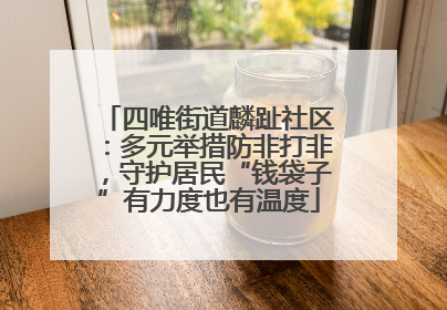 四唯街道麟趾社区：多元举措防非打非，守护居民“钱袋子”有力度也有温度