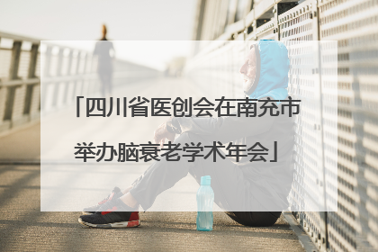 四川省医创会在南充市举办脑衰老学术年会