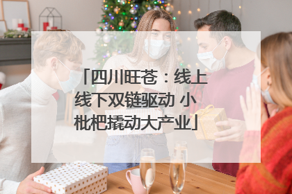 四川旺苍：线上线下双链驱动 小枇杷撬动大产业