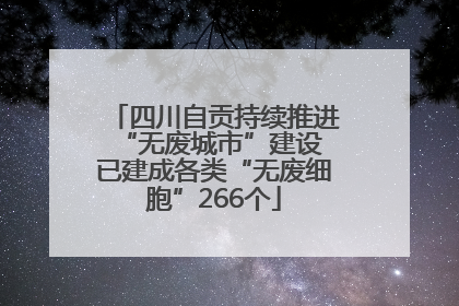 四川自贡持续推进“无废城市”建设 已建成各类“无废细胞”266个