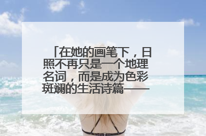 在她的画笔下，日照不再只是一个地理名词，而是成为色彩斑斓的生活诗篇——一位“90后”女孩对日照的深情告白