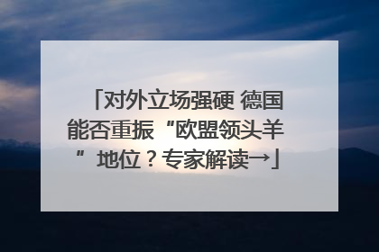 对外立场强硬 德国能否重振“欧盟领头羊”地位？专家解读→
