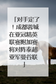 对手定了！成都蓉城在亚冠精英联赛附加赛将对阵泰超亚军曼谷联