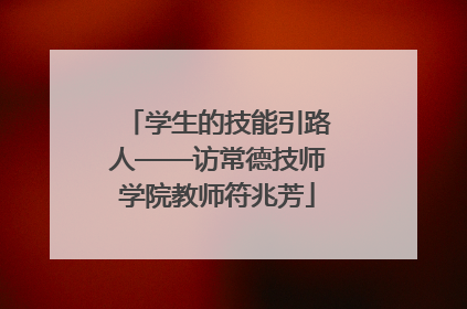 学生的技能引路人——访常德技师学院教师符兆芳