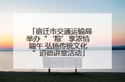宿迁市交通运输局举办“‘粽’享浓情端午 弘扬传统文化”道德讲堂活动