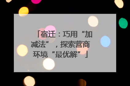 宿迁：巧用“加减法”，探索营商环境“最优解”