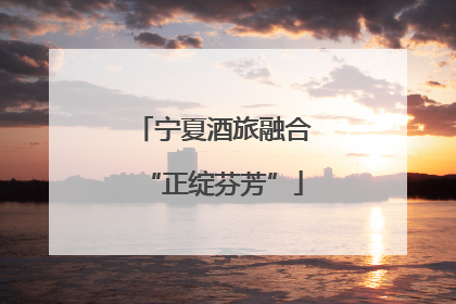 宁夏酒旅融合“正绽芬芳”