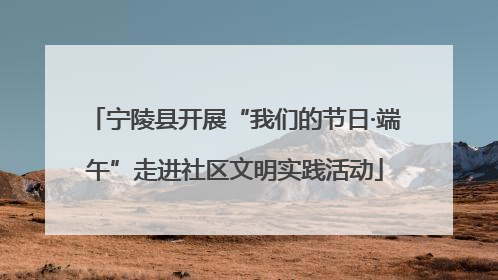 宁陵县开展“我们的节日·端午”走进社区文明实践活动