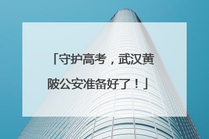 守护高考，武汉黄陂公安准备好了！