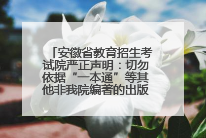 安徽省教育招生考试院严正声明：切勿依据“一本通”等其他非我院编著的出版物填报志愿