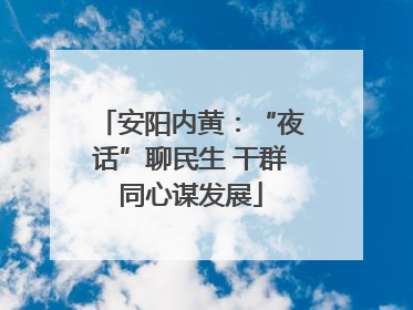 安阳内黄：“夜话”聊民生 干群同心谋发展