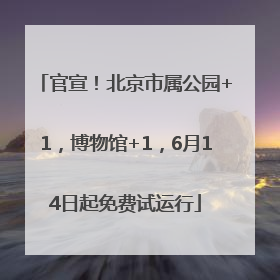 官宣！北京市属公园+1，博物馆+1，6月14日起免费试运行