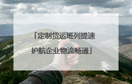 定制货运班列提速 护航企业物流畅通