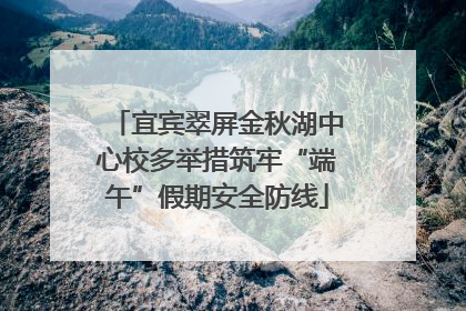 宜宾翠屏金秋湖中心校多举措筑牢“端午”假期安全防线