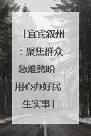 宜宾叙州：聚焦群众急难愁盼 用心办好民生实事