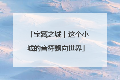 宝藏之城｜这个小城的音符飘向世界
