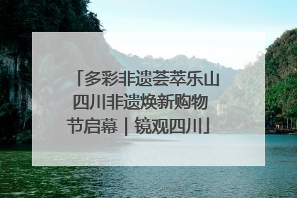 多彩非遗荟萃乐山 四川非遗焕新购物节启幕｜镜观四川