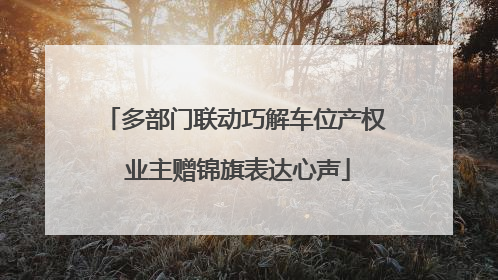 多部门联动巧解车位产权 业主赠锦旗表达心声