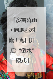多雷阵雨+局地强对流！海口开启“倒水”模式