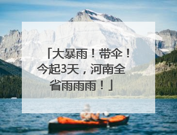 大暴雨！带伞！今起3天，河南全省雨雨雨！