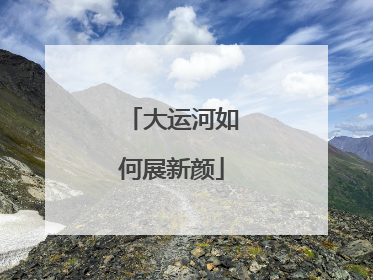 大运河如何展新颜