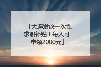 大连发放一次性求职补贴！每人可申领2000元