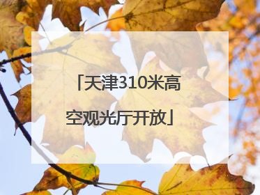 天津310米高空观光厅开放