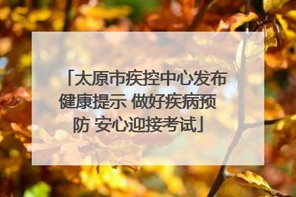 太原市疾控中心发布健康提示 做好疾病预防 安心迎接考试