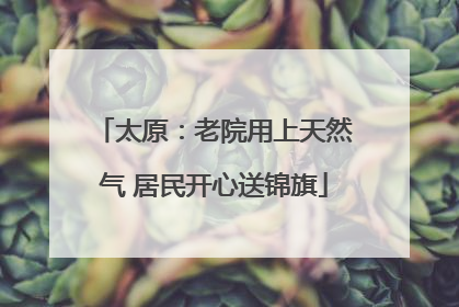太原：老院用上天然气 居民开心送锦旗