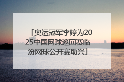 奥运冠军李婷为2025中国网球巡回赛临汾网球公开赛助兴