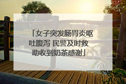 女子突发肠胃炎呕吐腹泻 民警及时救助收到奶茶感谢