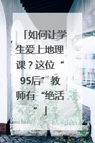 如何让学生爱上地理课？这位“95后”教师有“绝活”