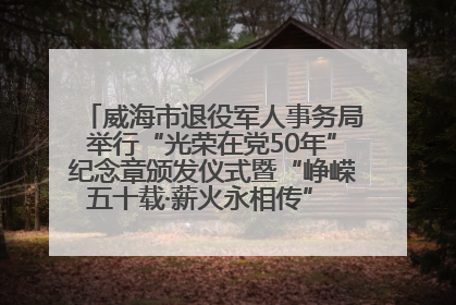 威海市退役军人事务局举行“光荣在党50年”纪念章颁发仪式暨“峥嵘五十载·薪火永相传” 主题党日活动