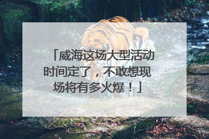威海这场大型活动时间定了，不敢想现场将有多火爆！