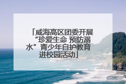 威海高区团委开展“珍爱生命 预防溺水”青少年自护教育进校园活动