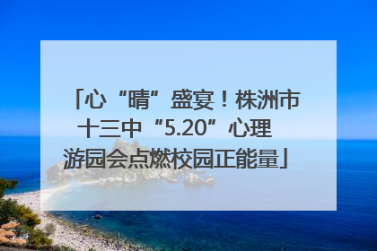 心“晴”盛宴！株洲市十三中“5.20”心理游园会点燃校园正能量