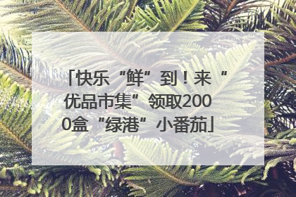 快乐“鲜”到！来“优品市集”领取2000盒“绿港”小番茄