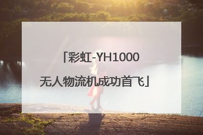 彩虹-YH1000无人物流机成功首飞